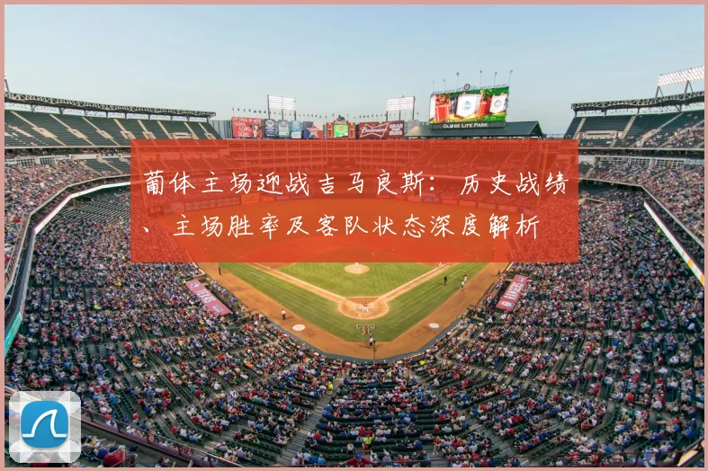 葡体主场迎战吉马良斯：历史战绩、主场胜率及客队状态深度解析