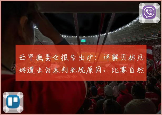 西甲裁委会报告出炉:详解贝林厄姆遭击打未判犯规原因,比赛自然动作如何界定?