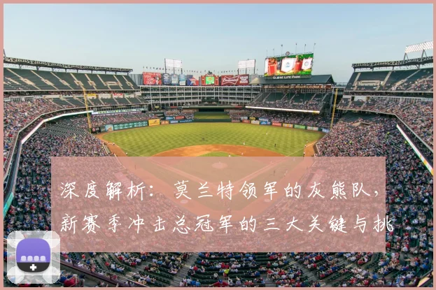 深度解析:莫兰特领军的灰熊队,新赛季冲击总冠军的三大关键与挑战