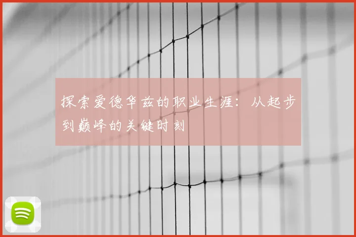 探索爱德华兹的职业生涯:从起步到巅峰的关键时刻