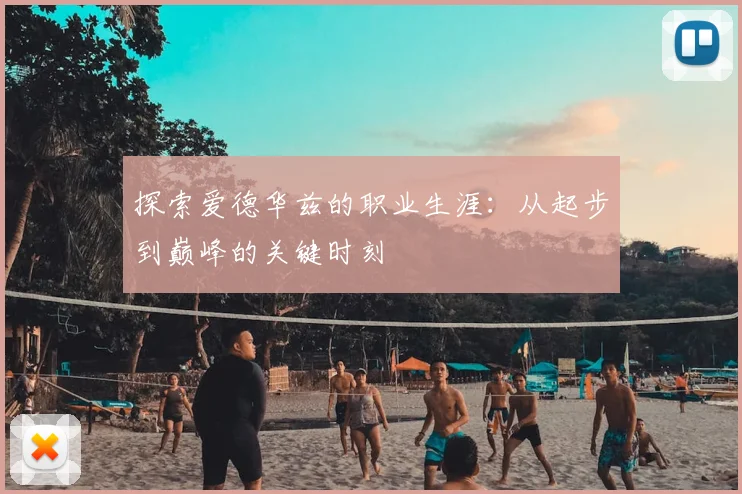 探索爱德华兹的职业生涯：从起步到巅峰的关键时刻